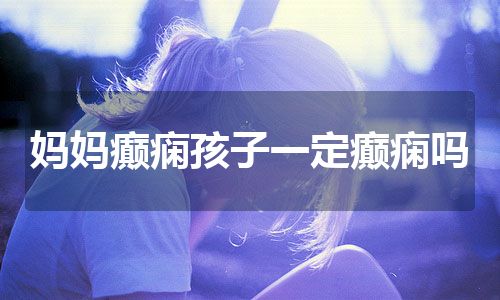 妈妈癫痫孩子一定癫痫吗