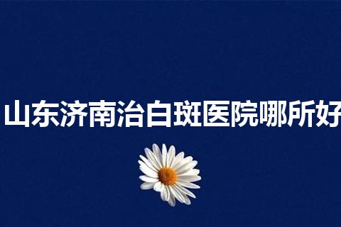 山东济南治白斑医院哪所好