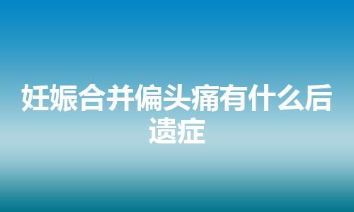 妊娠合并偏头痛有什么后遗症