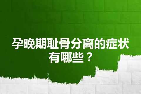 孕晚期耻骨分离的症状有哪些？