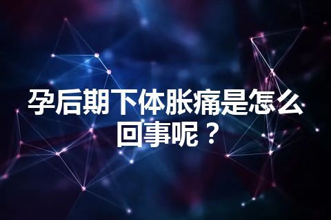 孕后期下体胀痛是怎么回事呢？