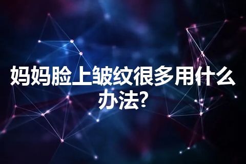 妈妈脸上皱纹很多用什么办法?