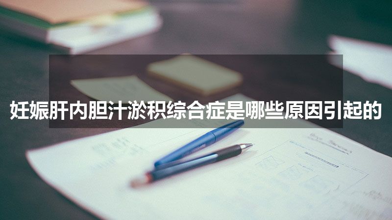 妊娠肝内胆汁淤积综合症是哪些原因引起的