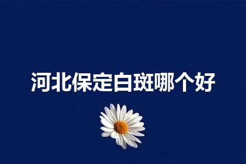 河北保定白斑哪个好