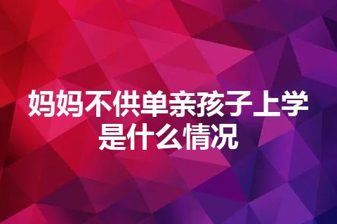 妈妈不供单亲孩子上学是什么情况