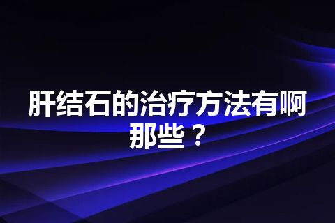 肝结石的治疗方法有啊那些？