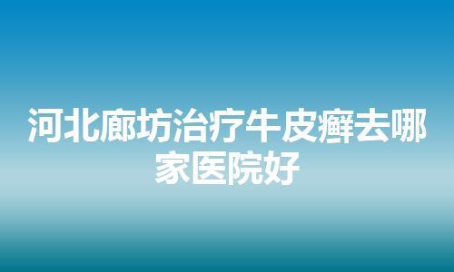 河北廊坊治疗牛皮癣去哪家医院好