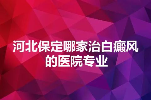 河北保定哪家治白癜风的医院专业