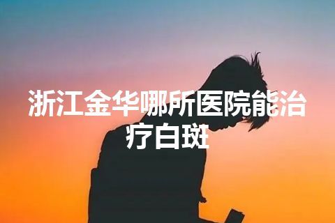 浙江金华哪所医院能治疗白斑