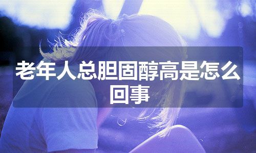 老年人总胆固醇高是怎么回事