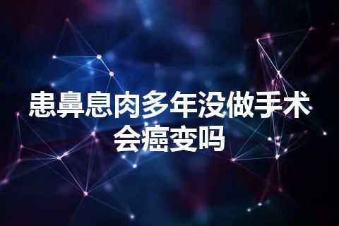 患鼻息肉多年没做手术会癌变吗