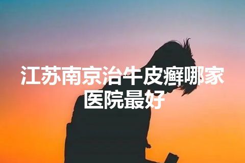 江苏南京治牛皮癣哪家医院最好