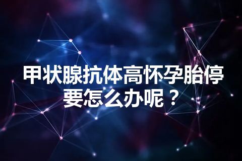 甲状腺抗体高怀孕胎停要怎么办呢？