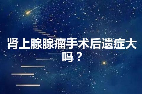 肾上腺腺瘤手术后遗症大吗？