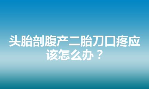 头胎剖腹产二胎刀口疼应该怎么办？