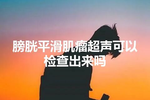 膀胱平滑肌瘤超声可以检查出来吗