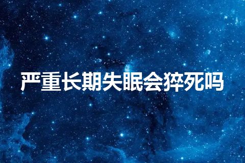 严重长期失眠会猝死吗