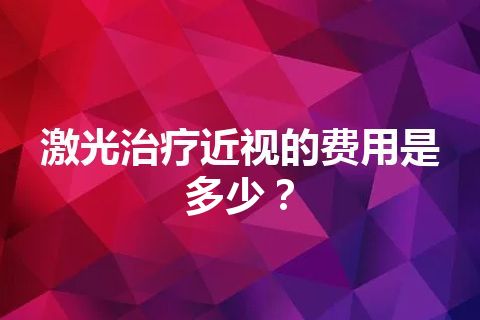 激光治疗近视的费用是多少？