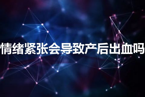 情绪紧张会导致产后出血吗