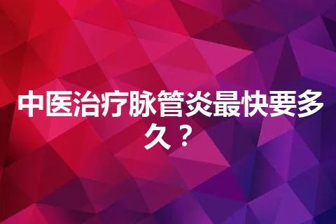 中医治疗脉管炎最快要多久？