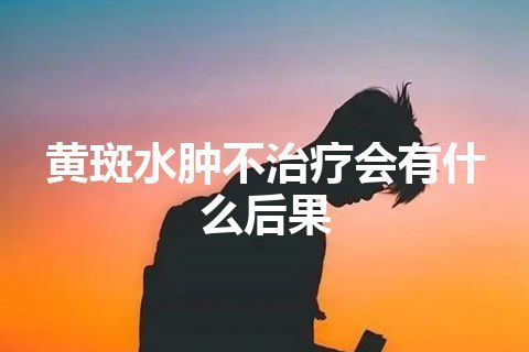 黄斑水肿不治疗会有什么后果