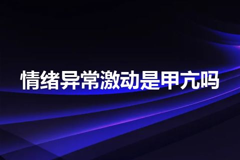 情绪异常激动是甲亢吗