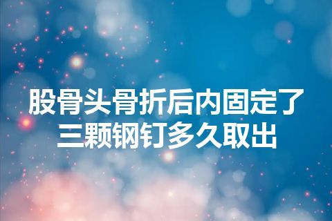 股骨头骨折后内固定了三颗钢钉多久取出