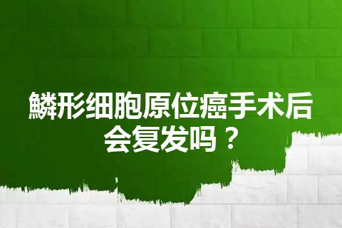 鱗形细胞原位癌手术后会复发吗？