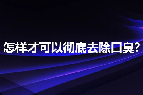 怎样才可以彻底去除口臭?