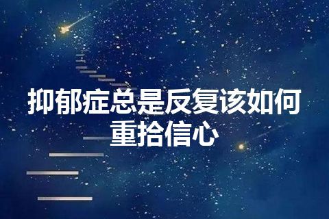 抑郁症总是反复该如何重拾信心