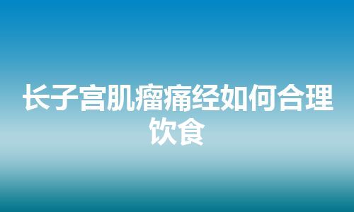 长子宫肌瘤痛经如何合理饮食