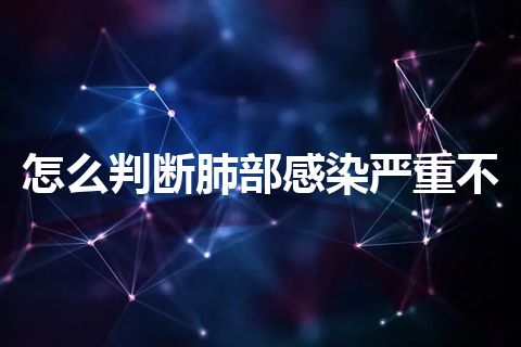 怎么判断肺部感染严重不