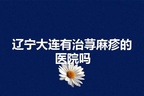 辽宁大连有治荨麻疹的医院吗