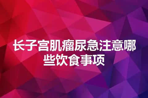 长子宫肌瘤尿急注意哪些饮食事项