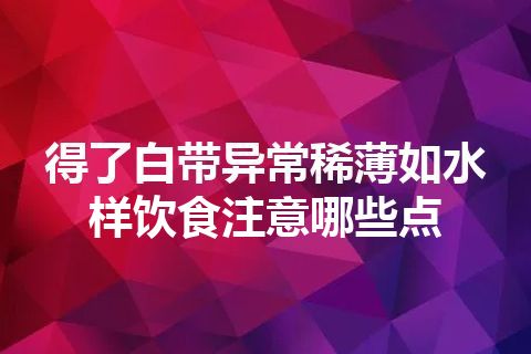 得了白带异常稀薄如水样饮食注意哪些点