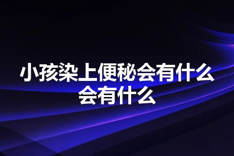 小孩染上便秘会有什么会有什么