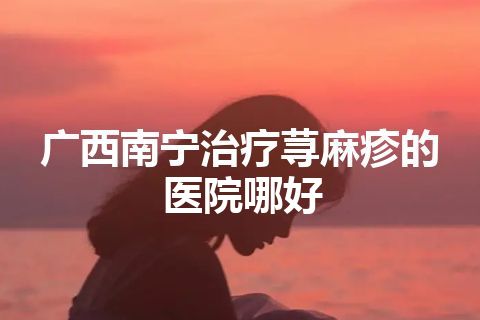 广西南宁治疗荨麻疹的医院哪好