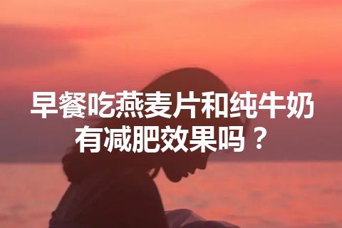 早餐吃燕麦片和纯牛奶有减肥效果吗？