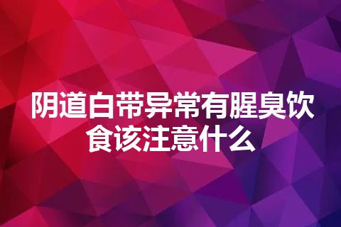 阴道白带异常有腥臭饮食该注意什么