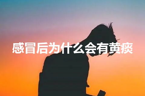 感冒后为什么会有黄痰