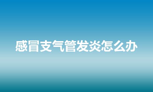 感冒支气管发炎怎么办