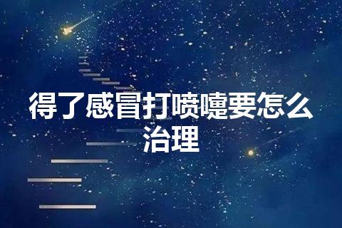 得了感冒打喷嚏要怎么治理