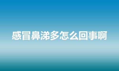 感冒鼻涕多怎么回事啊