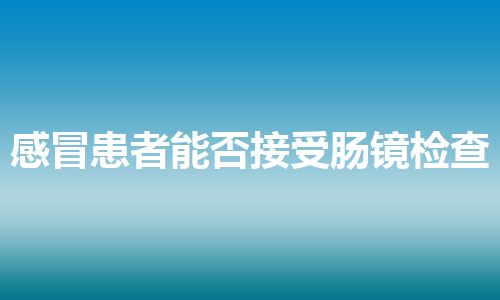 感冒患者能否接受肠镜检查