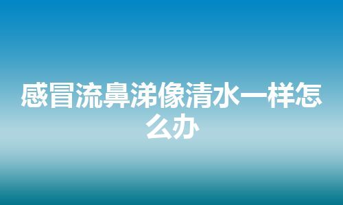 感冒流鼻涕像清水一样怎么办