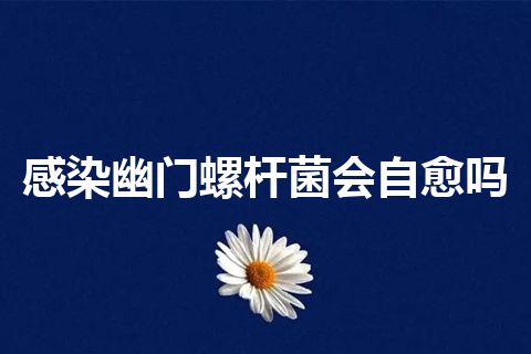 感染幽门螺杆菌会自愈吗