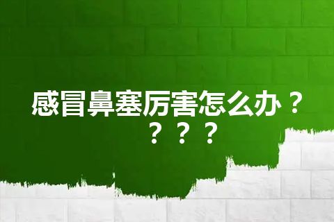 感冒鼻塞厉害怎么办？？？？