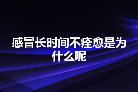 感冒长时间不痊愈是为什么呢