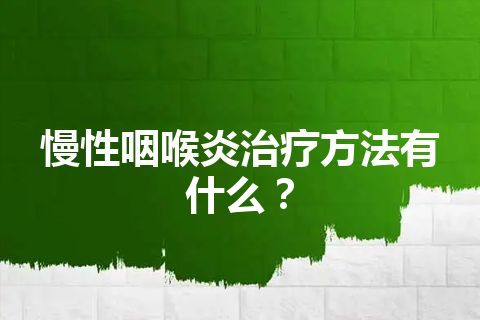 慢性咽喉炎治疗方法有什么？