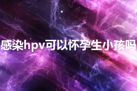 感染hpv可以怀孕生小孩吗